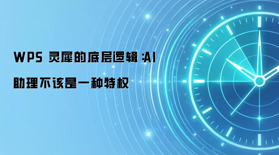 WPS 灵犀的底层逻辑:AI 助理不该是一种特权