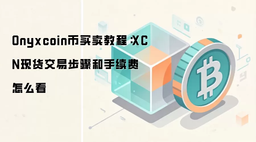 Onyxcoin币买卖教程：XCN现货交易步骤和手续费怎么看