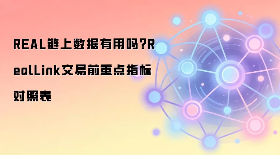 REAL链上数据有用吗？RealLink交易前重点指标对照表