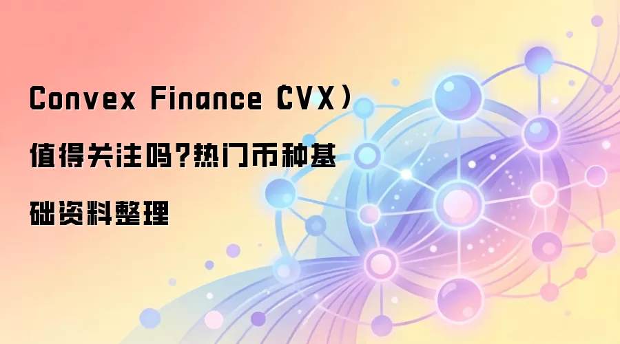 Convex Finance（CVX）值得关注吗？热门币种基础资料整理
