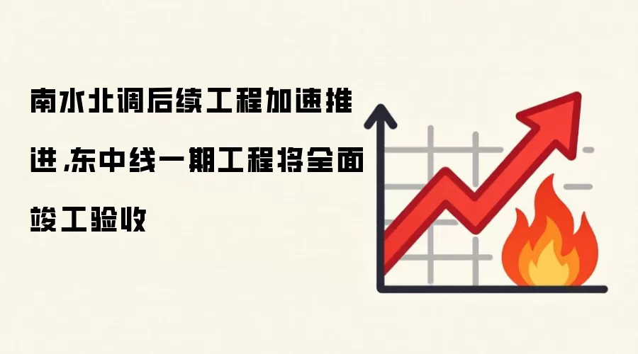 南水北调后续工程加速推进，东中线一期工程将全面竣工验收