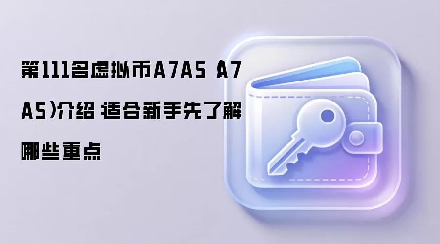 第111名虚拟币A7A5(A7A5)介绍:适合新手先了解哪些重点