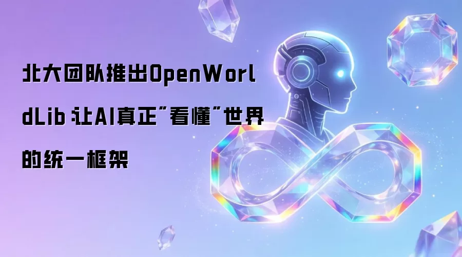 北大团队推出OpenWorldLib：让AI真正