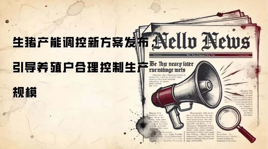 生猪产能调控新方案发布,引导养殖户合理控制生产规模