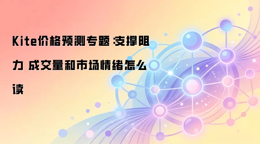 Kite价格预测专题：支撑阻力 成交量和市场情绪怎么读