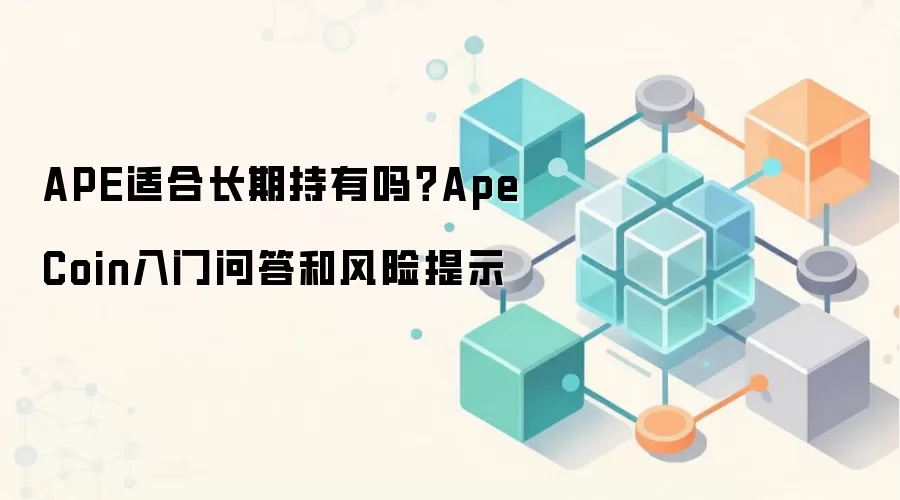 APE适合长期持有吗？ApeCoin入门问答和风险提示