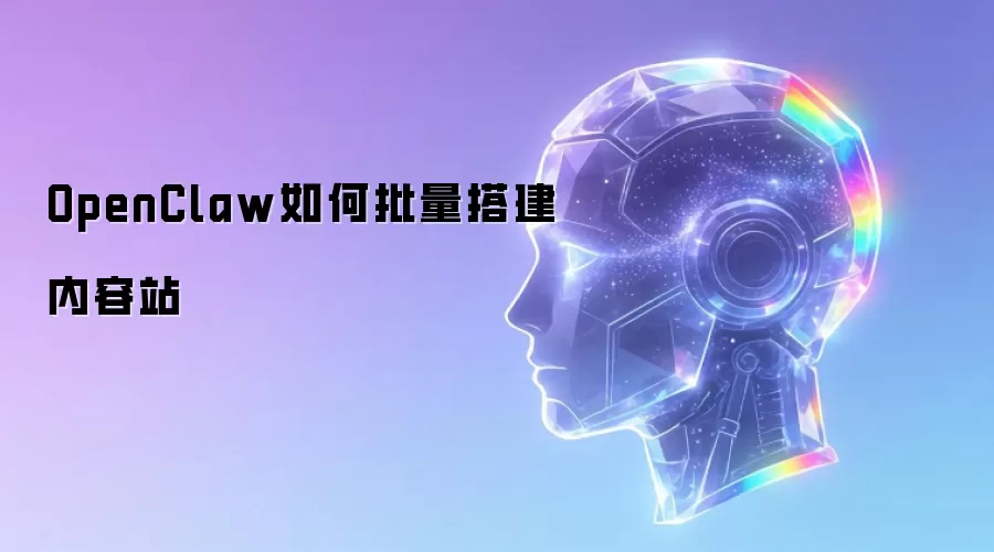 OpenClaw如何批量搭建内容站