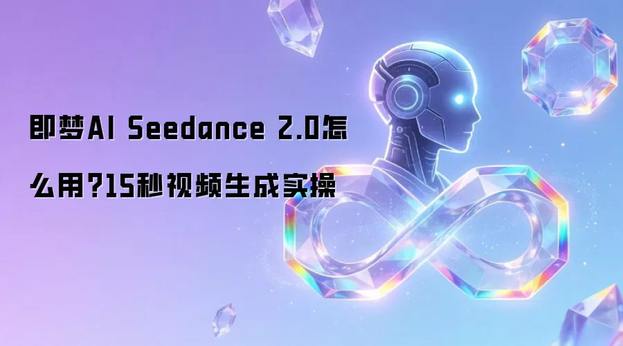 即梦AI Seedance 2.0怎么用?15秒视频生成实操