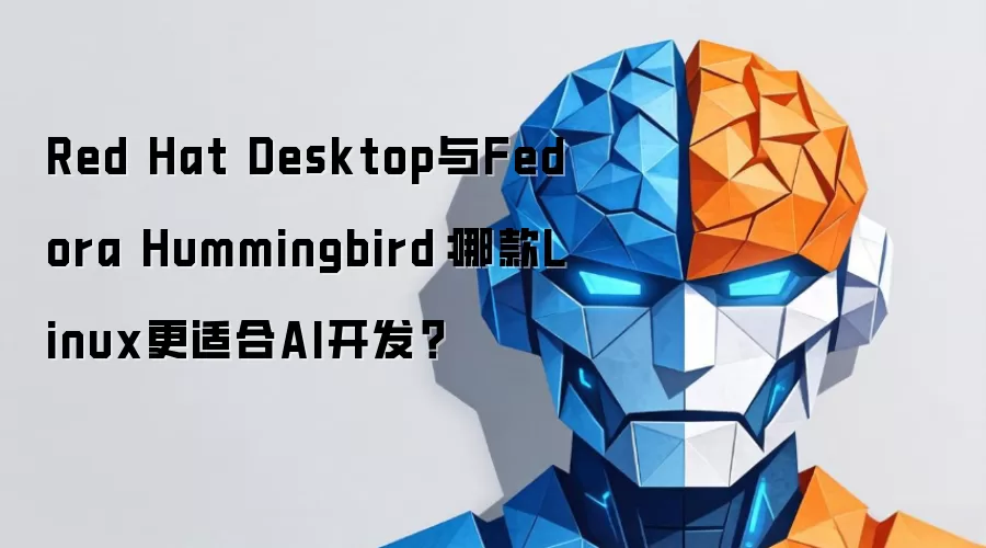 Red Hat Desktop与Fedora Hummingbird:哪款Linux更适合AI开发?