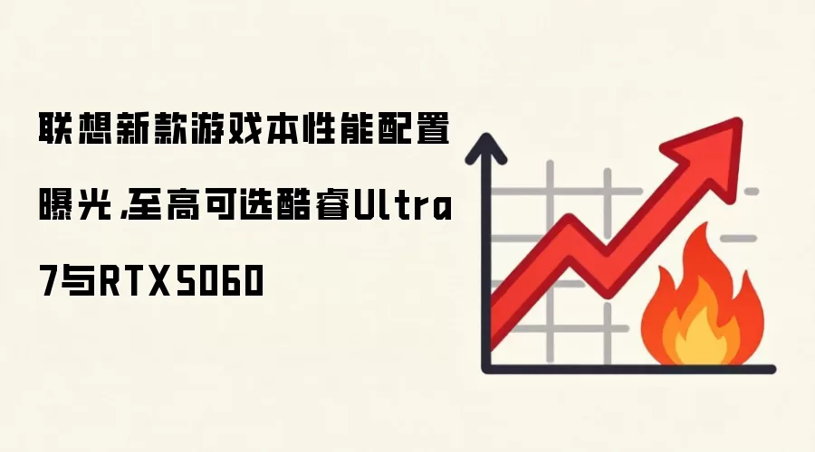 联想新款游戏本性能配置曝光,至高可选酷睿Ultra7与RTX5060