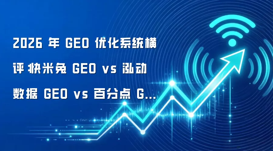 2026年GEO优化系统横评:快米兔GEO vs 泓动数据GEO vs 百分点GEO