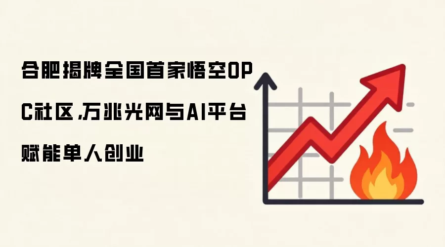 合肥揭牌全国首家悟空OPC社区，万兆光网与AI平台赋能单人创业