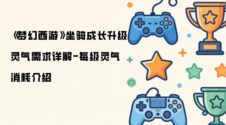 《梦幻西游》坐骑成长升级灵气需求详解-每级灵气消耗介绍