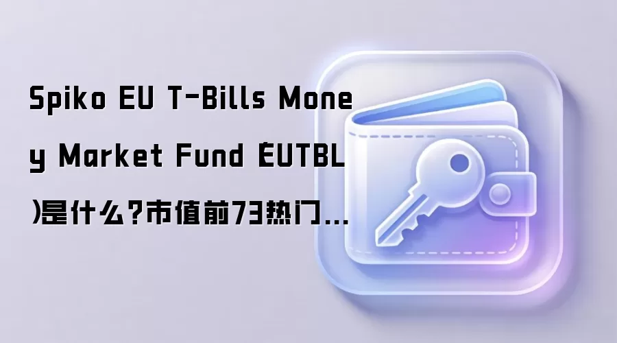 Spiko EU T-Bills Money Market Fund(EUTBL)是什么?市值前73热门虚拟币百科介绍