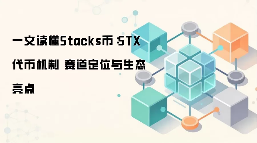 一文读懂Stacks币：STX代币机制 赛道定位与生态亮点