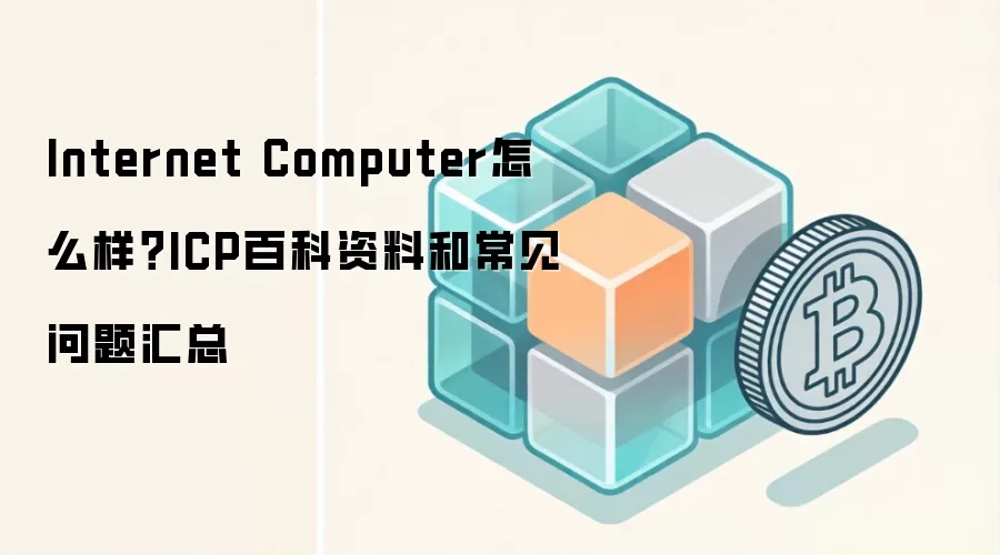 Internet Computer怎么样？ICP百科资料和常见问题汇总