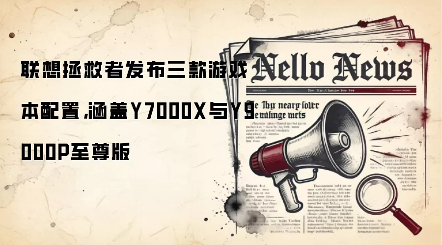 联想拯救者发布三款游戏本配置，涵盖Y7000X与Y9000P至尊版