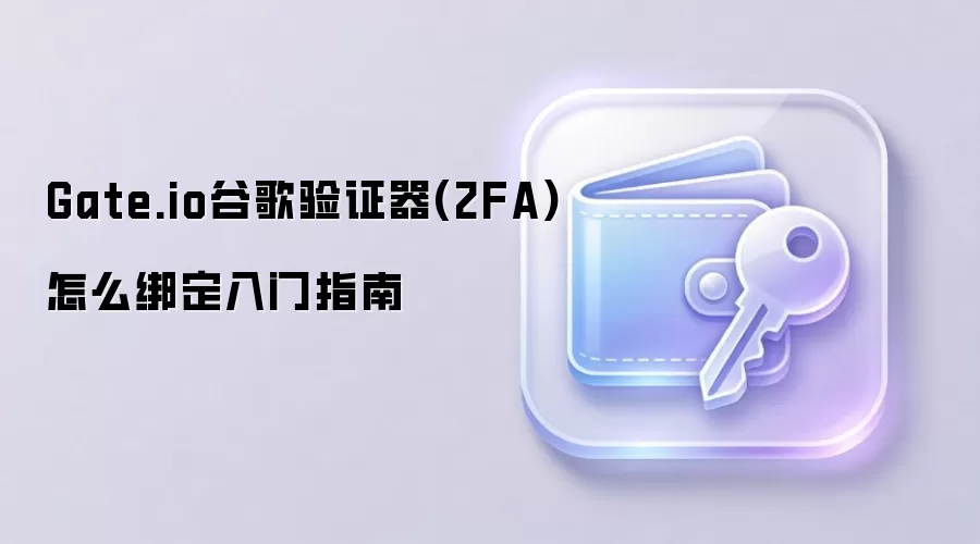 Gate.io谷歌验证器(2FA)怎么绑定入门指南