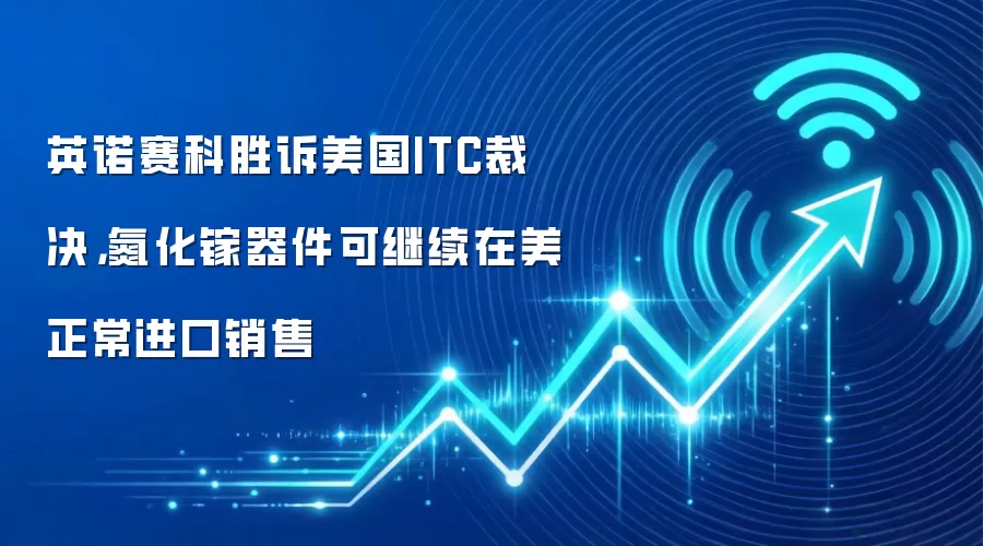 英诺赛科胜诉美国ITC裁决，氮化镓器件可继续在美正常进口销售