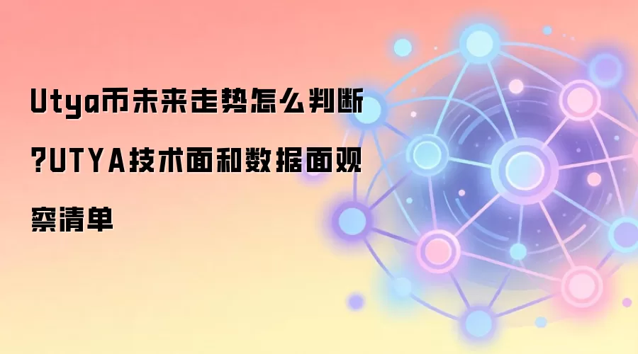Utya币未来走势怎么判断？UTYA技术面和数据面观察清单