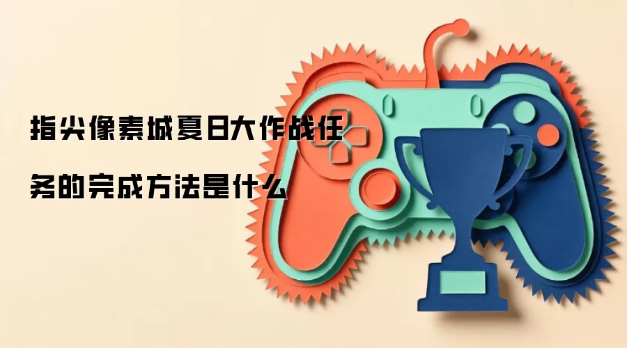 指尖像素城夏日大作战任务的完成方法是什么