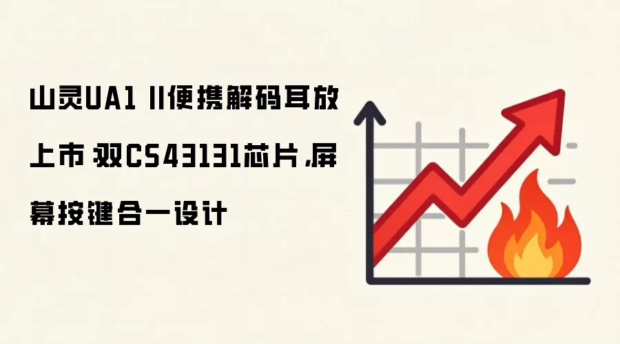 山灵UA1 II便携解码耳放上市：双CS43131芯片，屏幕按键合一设计