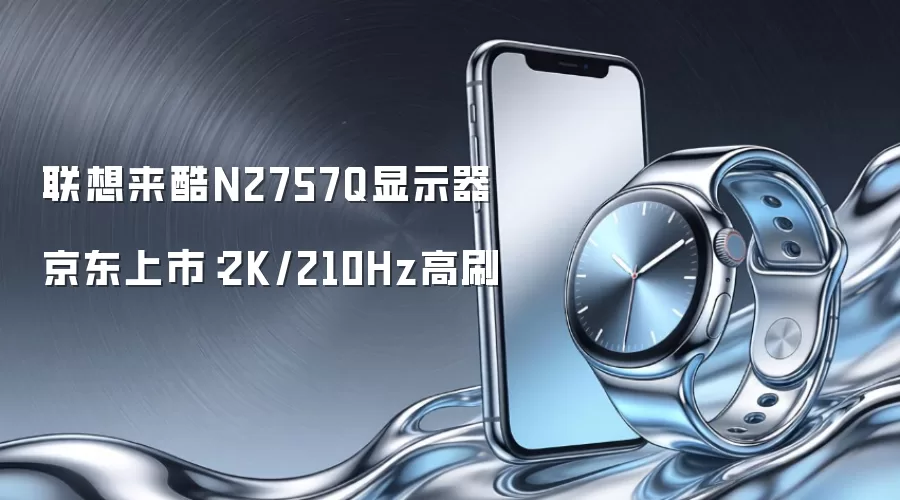 联想来酷N2757Q显示器京东上市：2K/210Hz高刷