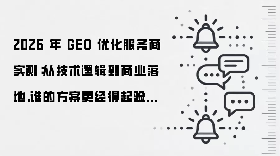 2026 年 GEO 优化服务商实测：从技术逻辑到商业落地，谁的方案更经得起验证？