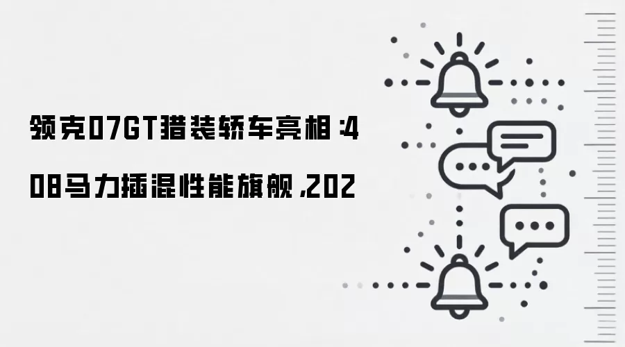 领克07GT猎装轿车亮相：408马力插混性能旗舰，202