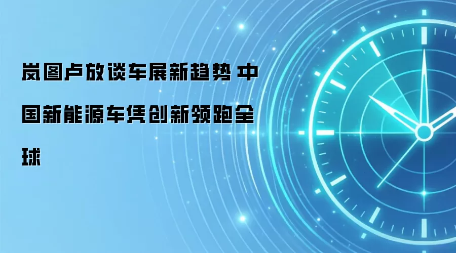 岚图卢放谈车展新趋势：中国新能源车凭创新领跑全球
