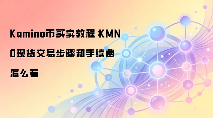 Kamino币买卖教程：KMNO现货交易步骤和手续费怎么看