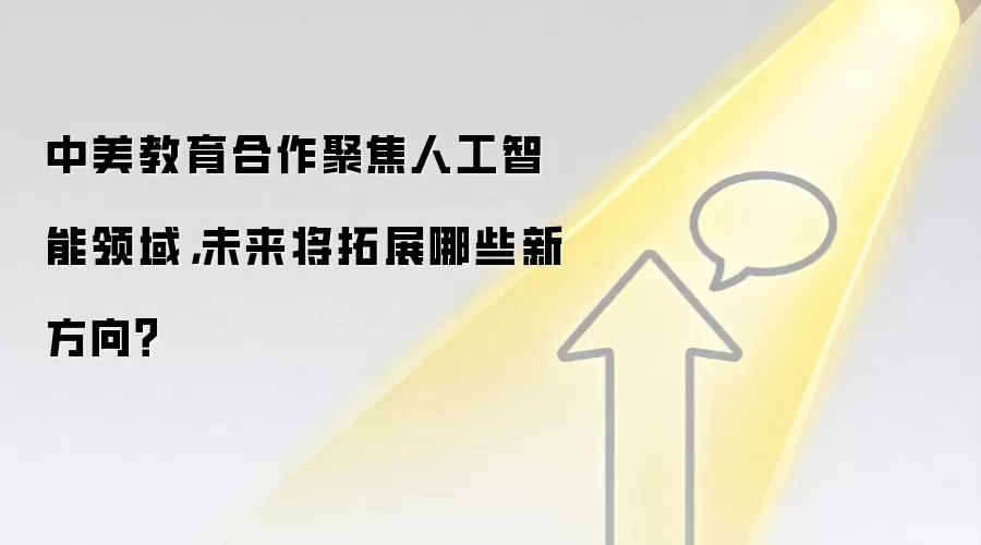 中美教育合作聚焦人工智能领域，未来将拓展哪些新方向？