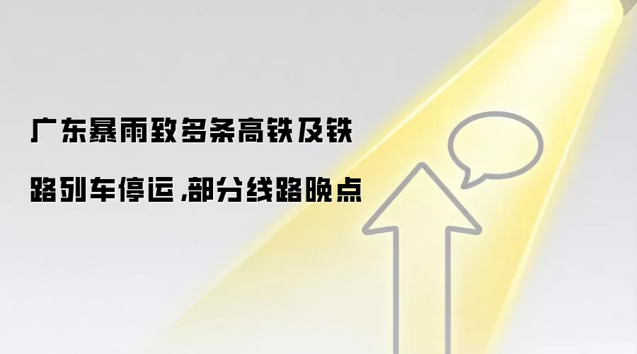 广东暴雨致多条高铁及铁路列车停运，部分线路晚点