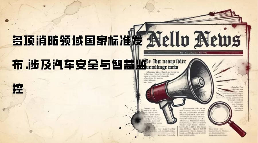 多项消防领域国家标准发布，涉及汽车安全与智慧监控