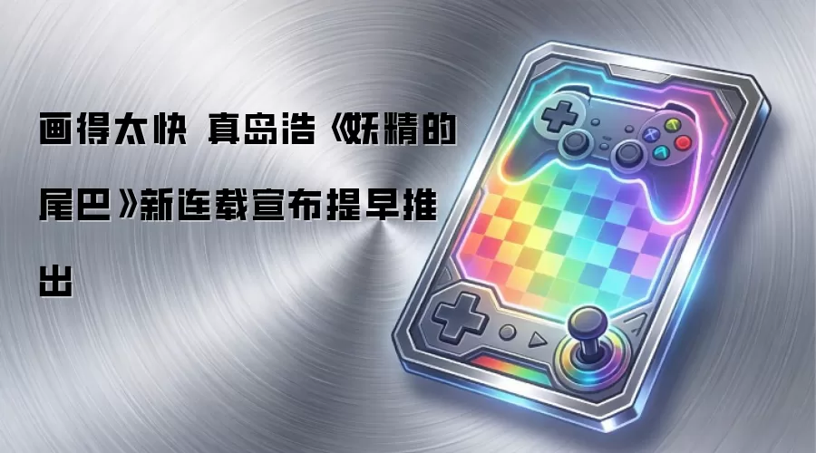 画得太快 真岛浩《妖精的尾巴》新连载宣布提早推出