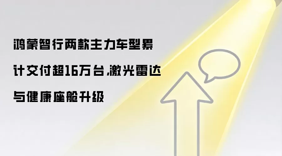 鸿蒙智行两款主力车型累计交付超16万台，激光雷达与健康座舱升级