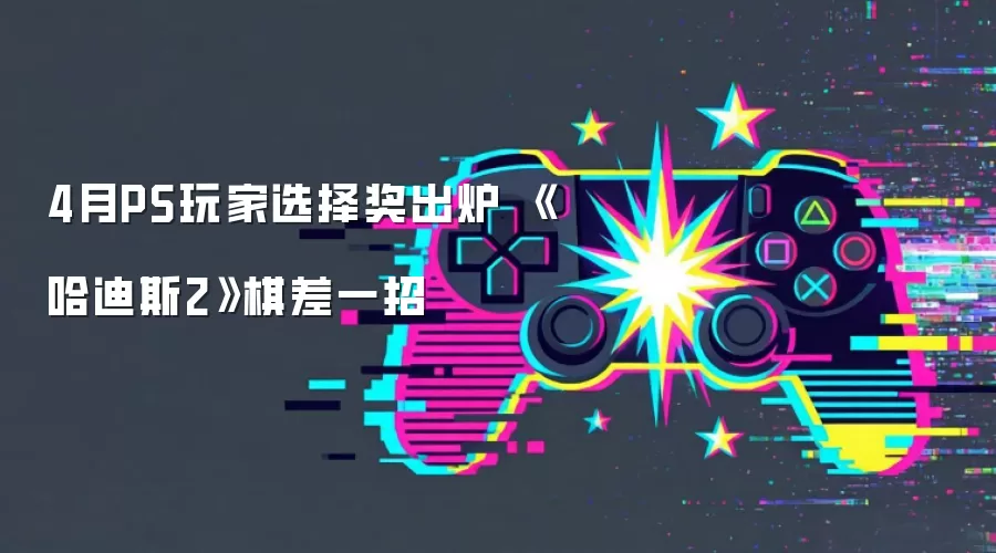 4月PS玩家选择奖出炉 《哈迪斯2》棋差一招