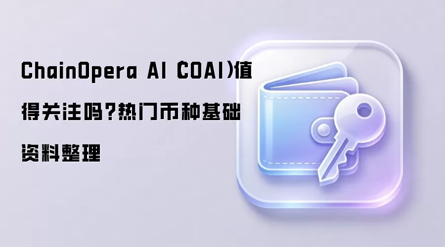 ChainOpera AI（COAI）值得关注吗？热门币种基础资料整理