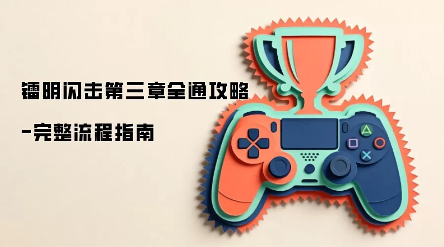 镭明闪击第三章全通攻略-完整流程指南