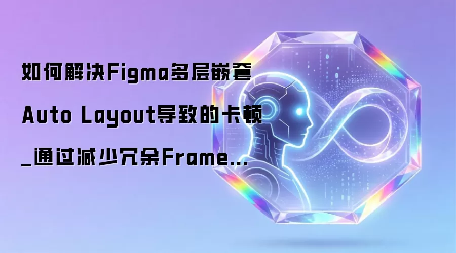 如何解决Figma多层嵌套Auto Layout导致的卡顿_通过减少冗余Frame层级优化