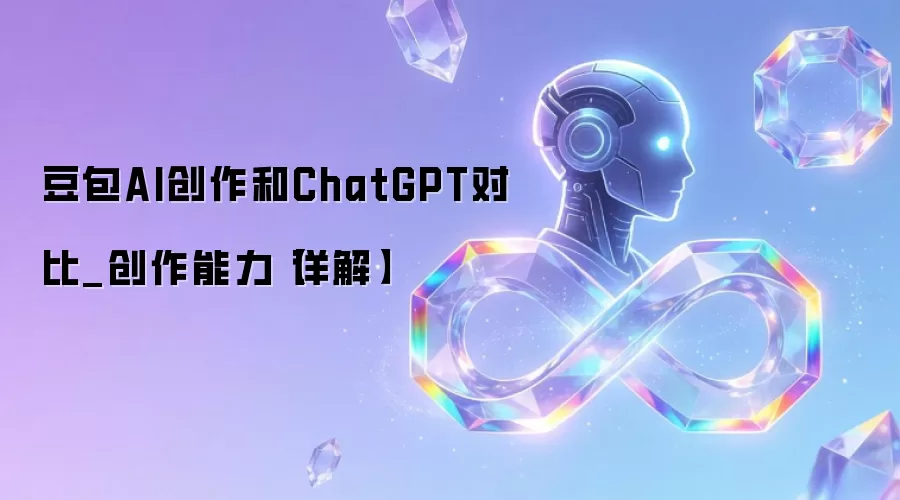 豆包AI创作和ChatGPT对比_创作能力【详解】