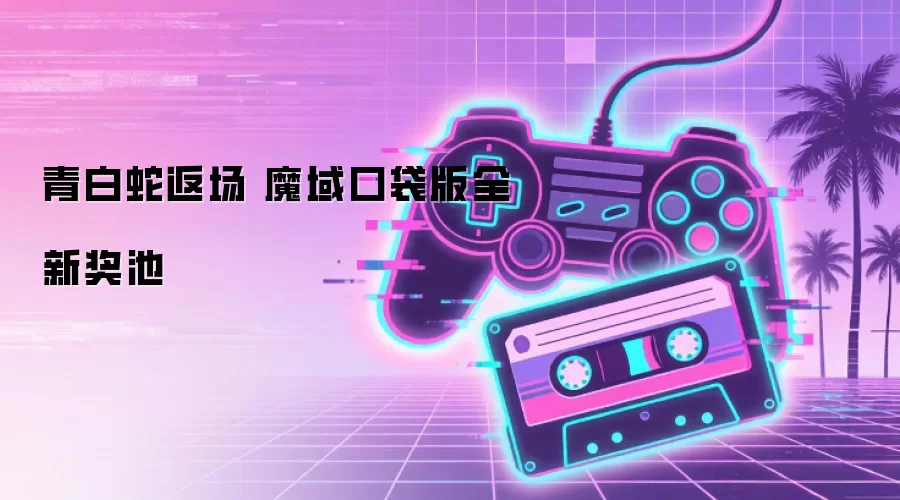 青白蛇返场 魔域口袋版全新奖池