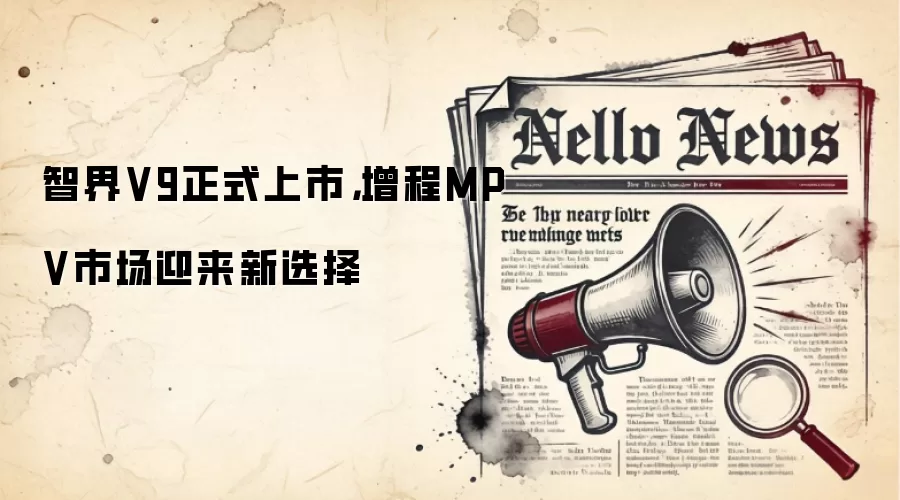智界V9正式上市，增程MPV市场迎来新选择