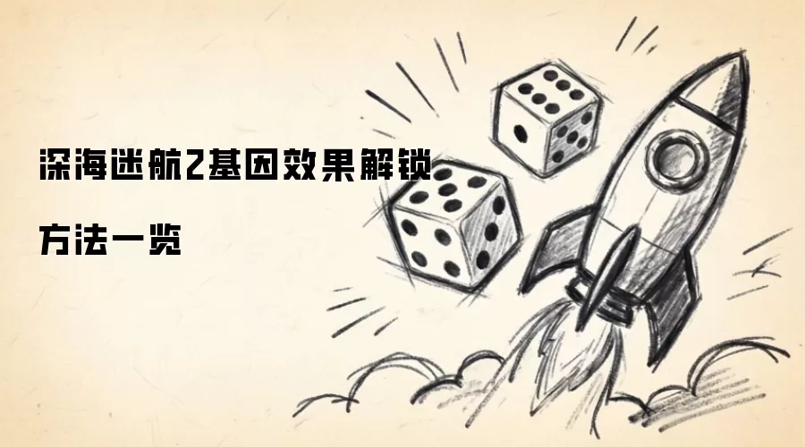 深海迷航2基因效果解锁方法一览