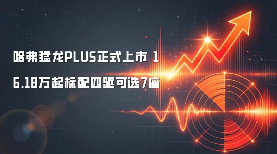 哈弗猛龙PLUS正式上市 16.18万起标配四驱可选7座