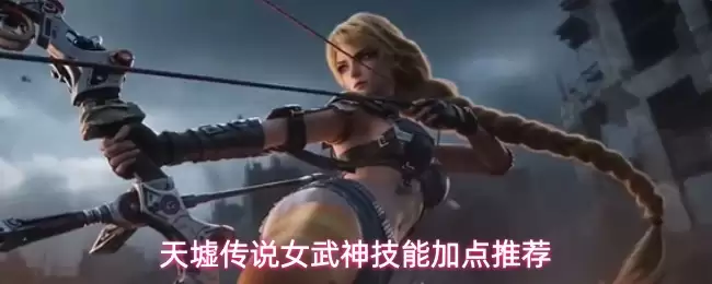 天墟传说女武神技能加点推荐