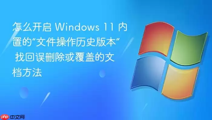 怎么开启 Windows 11 内置的“文件操作历史版本” 找回误删除或覆盖的文档方法