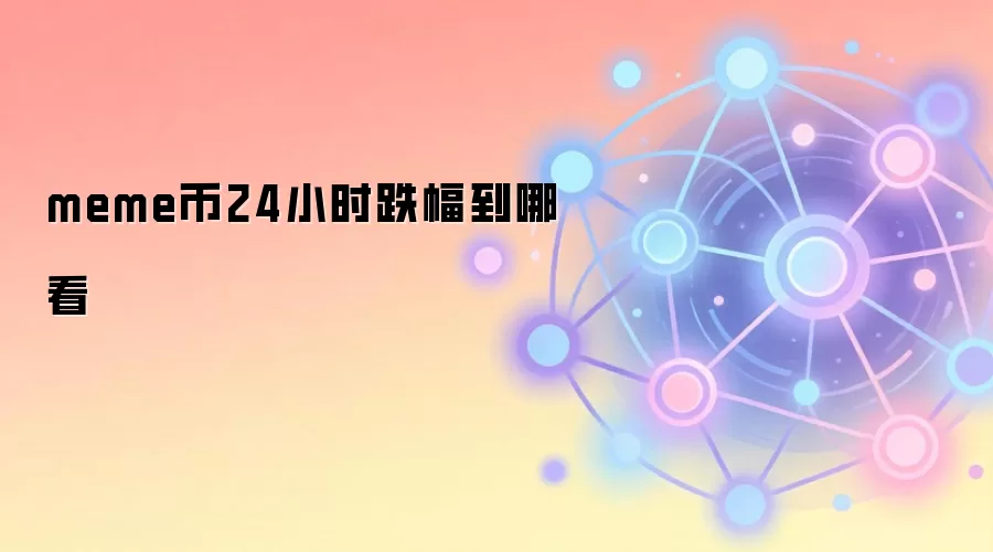 如何查询Meme币24小时跌幅与行情数据