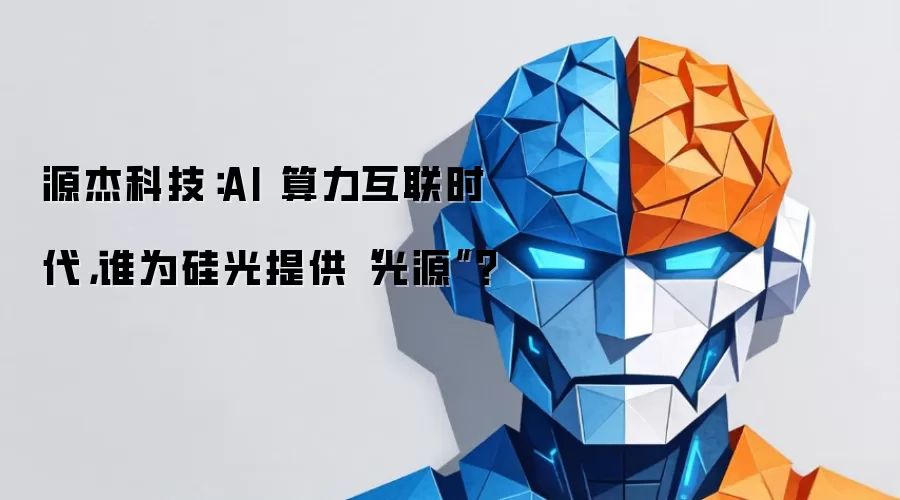 源杰科技：AI 算力互联时代，谁为硅光提供“光源”？