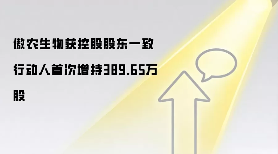 傲农生物获控股股东一致行动人首次增持389.65万股